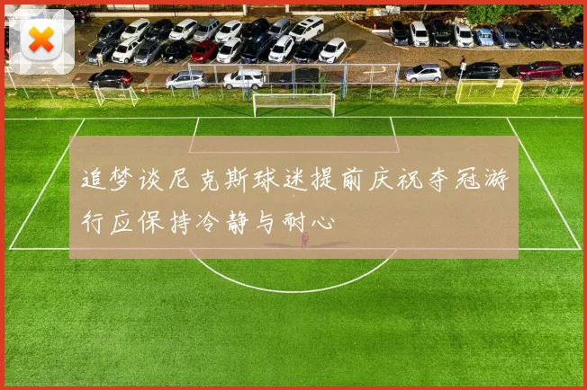 追梦谈尼克斯球迷提前庆祝夺冠游行应保持冷静与耐心
