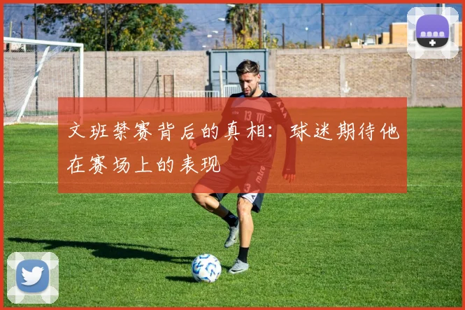 文班禁赛背后的真相：球迷期待他在赛场上的表现