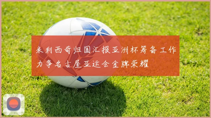 米利西奇归国汇报亚洲杯筹备工作力争名古屋亚运会金牌荣耀