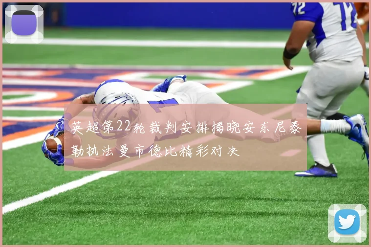 英超第22轮裁判安排揭晓安东尼泰勒执法曼市德比精彩对决