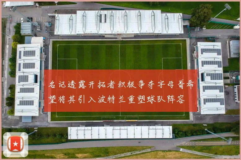 名记透露开拓者积极争夺字母哥希望将其引入波特兰重塑球队阵容