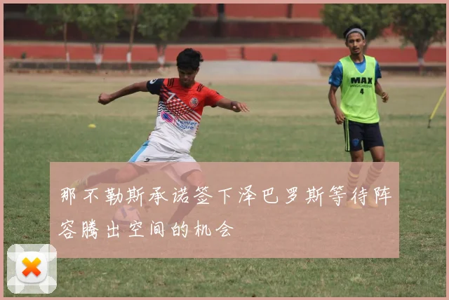那不勒斯承诺签下泽巴罗斯等待阵容腾出空间的机会
