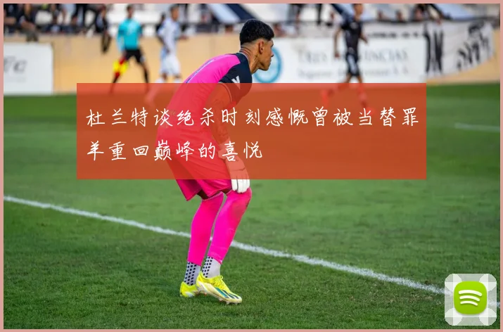 杜兰特谈绝杀时刻感慨曾被当替罪羊重回巅峰的喜悦