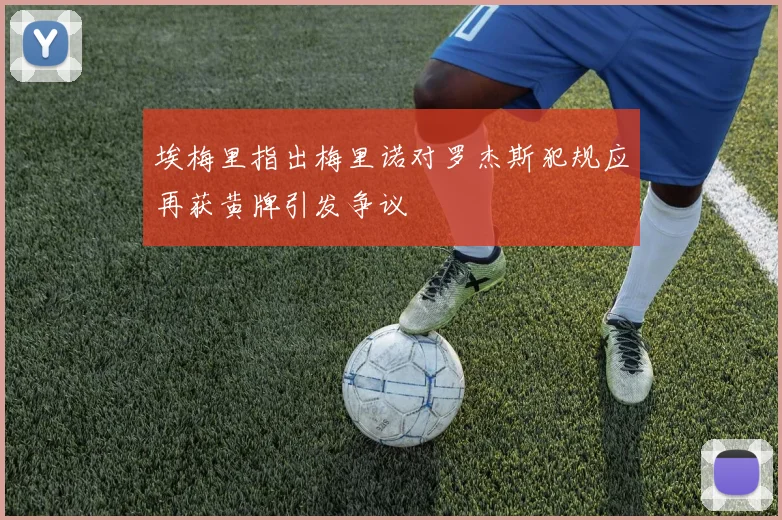 埃梅里指出梅里诺对罗杰斯犯规应再获黄牌引发争议