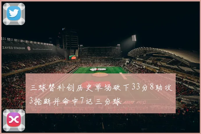 三球替补创历史单场砍下33分8助攻3抢断并命中7记三分球