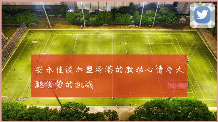 安永佳谈加盟海港的激动心情与大腿伤势的挑战