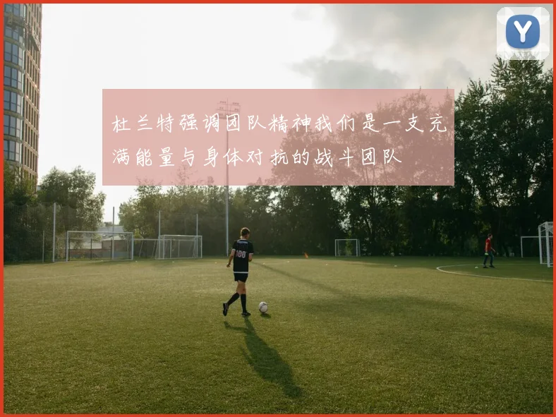 杜兰特强调团队精神我们是一支充满能量与身体对抗的战斗团队